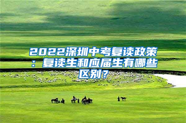 2022深圳中考复读政策：复读生和应届生有哪些区别？