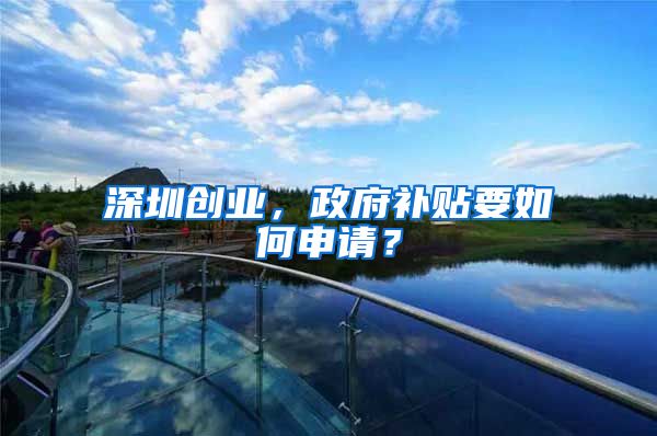 深圳创业，政府补贴要如何申请？