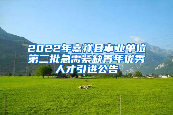 2022年嘉祥县事业单位第二批急需紧缺青年优秀人才引进公告