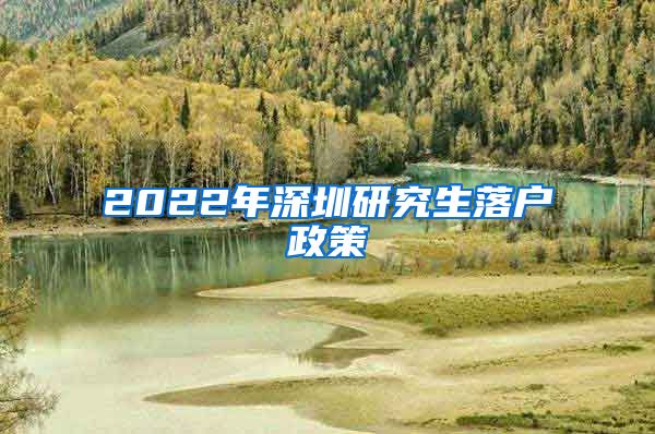 2022年深圳研究生落户政策