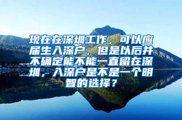 现在在深圳工作，可以应届生入深户，但是以后并不确定能不能一直留在深圳，入深户是不是一个明智的选择？