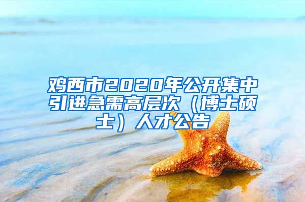 鸡西市2020年公开集中引进急需高层次（博士硕士）人才公告