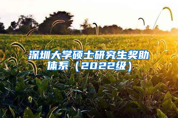 深圳大学硕士研究生奖助体系（2022级）