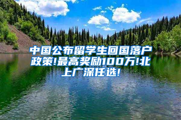 中国公布留学生回国落户政策!最高奖励100万!北上广深任选!