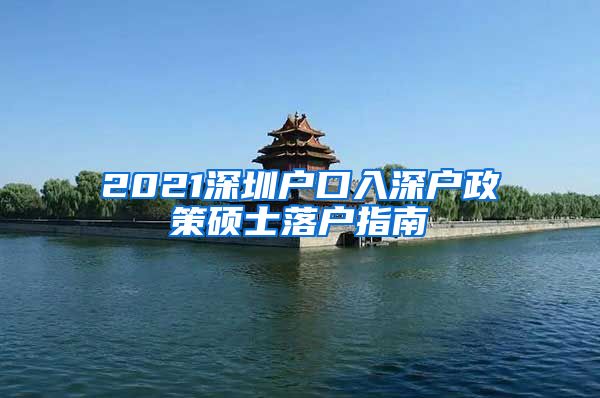 2021深圳户口入深户政策硕士落户指南