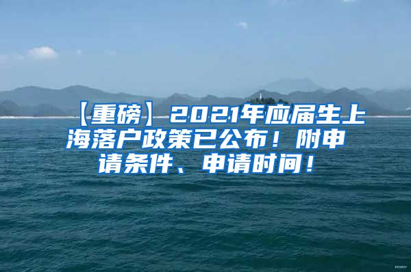 【重磅】2021年应届生上海落户政策已公布！附申请条件、申请时间！