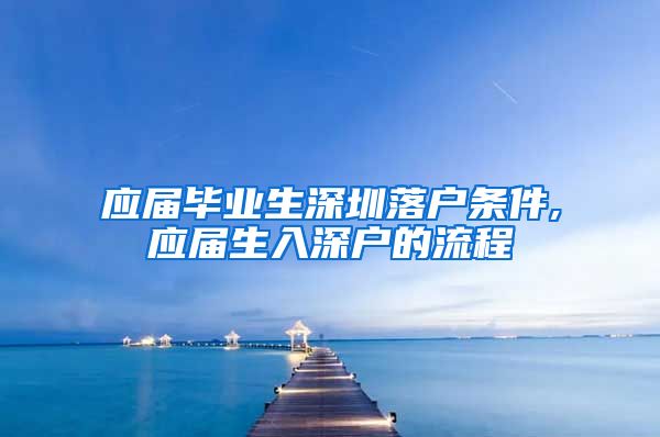 应届毕业生深圳落户条件,应届生入深户的流程