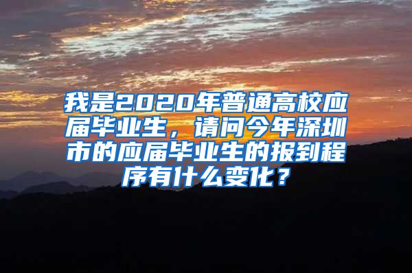 我是2020年普通高校应届毕业生，请问今年深圳市的应届毕业生的报到程序有什么变化？