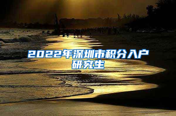 2022年深圳市积分入户研究生