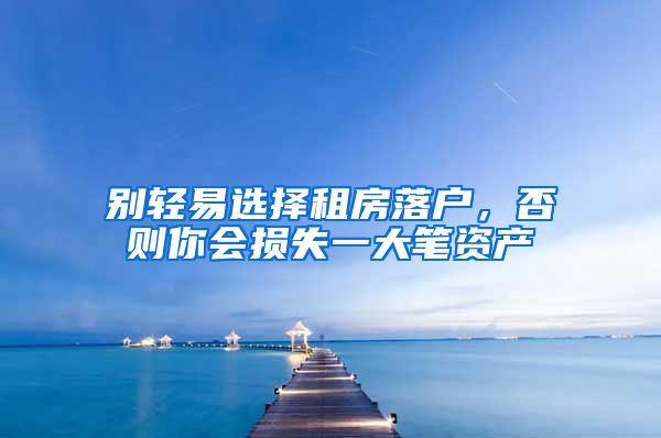 别轻易选择租房落户，否则你会损失一大笔资产