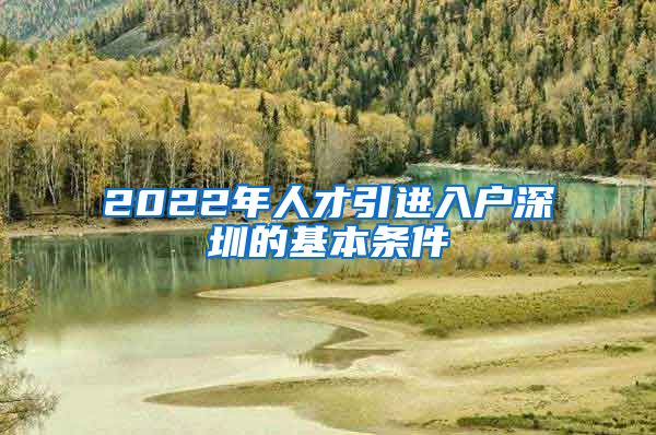 2022年人才引进入户深圳的基本条件