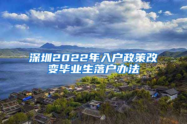 深圳2022年入户政策改变毕业生落户办法