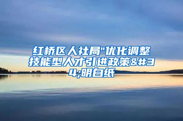 红桥区人社局"优化调整技能型人才引进政策"明白纸