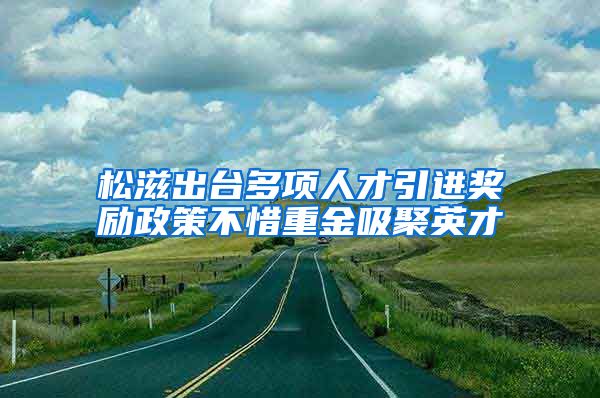 松滋出台多项人才引进奖励政策不惜重金吸聚英才