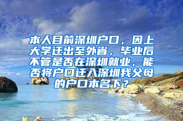 本人目前深圳户口，因上大学迁出至外省，毕业后不管是否在深圳就业，能否将户口迁入深圳我父母的户口本名下？