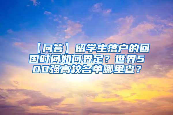 【问答】留学生落户的回国时间如何界定？世界500强高校名单哪里查？