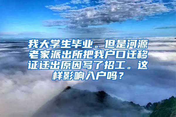 我大学生毕业。但是河源老家派出所把我户口迁移证迁出原因写了招工。这样影响入户吗？