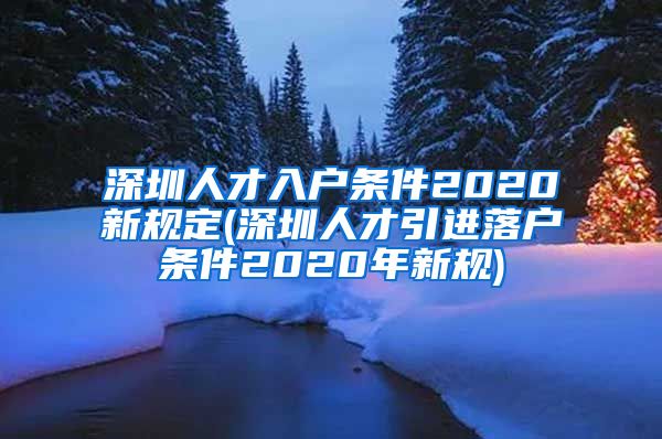 深圳人才入户条件2020新规定(深圳人才引进落户条件2020年新规)