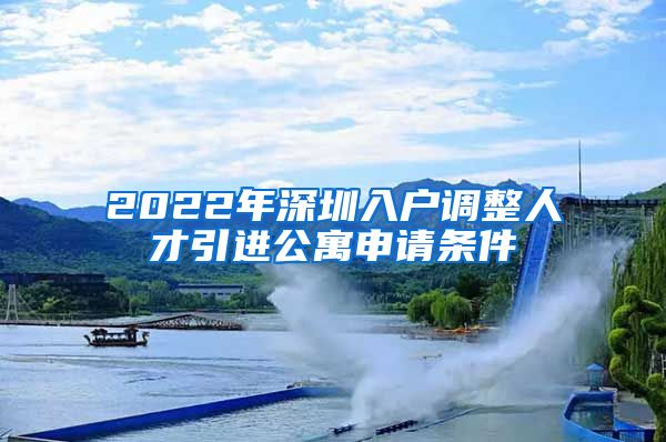 2022年深圳入户调整人才引进公寓申请条件