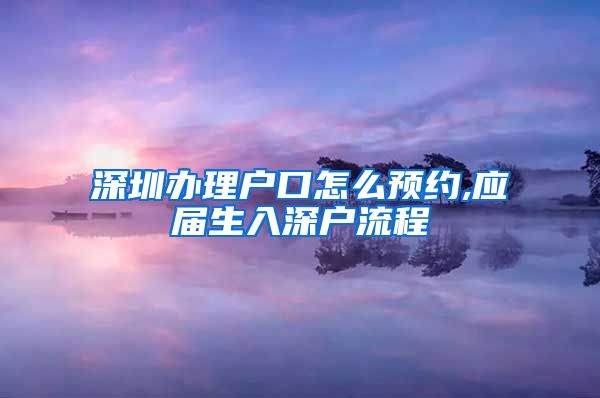 深圳办理户口怎么预约,应届生入深户流程