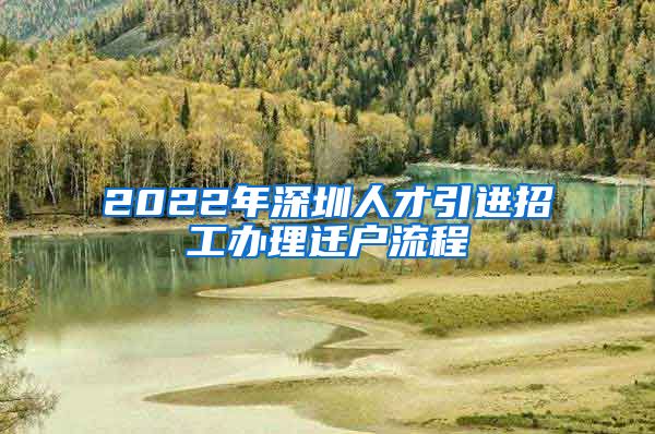 2022年深圳人才引进招工办理迁户流程