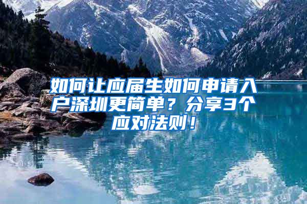 如何让应届生如何申请入户深圳更简单？分享3个应对法则！