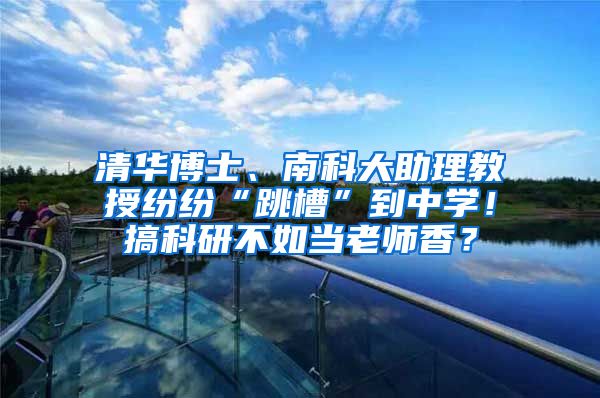 清华博士、南科大助理教授纷纷“跳槽”到中学！搞科研不如当老师香？