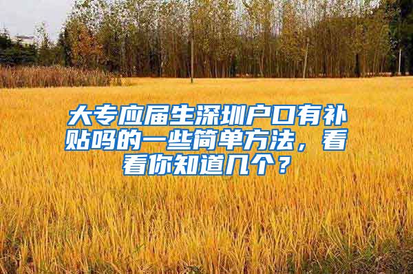 大专应届生深圳户口有补贴吗的一些简单方法，看看你知道几个？