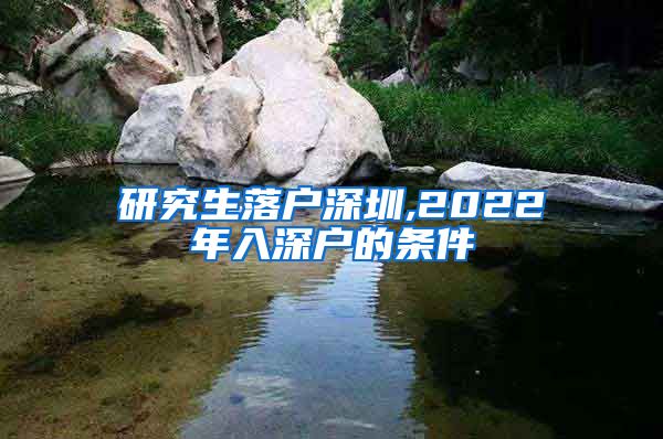 研究生落户深圳,2022年入深户的条件