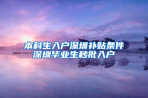 本科生入户深圳补贴条件深圳毕业生秒批入户