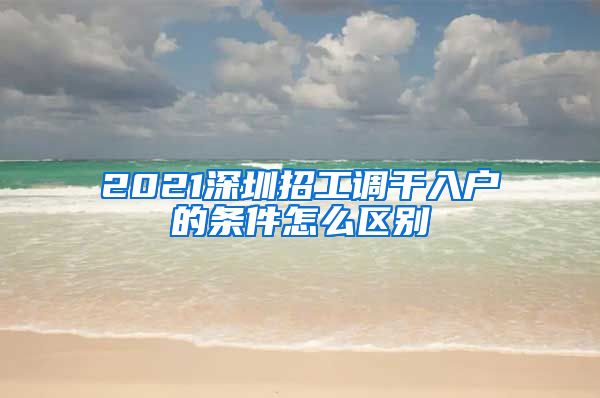 2021深圳招工调干入户的条件怎么区别