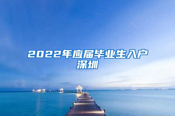 2022年应届毕业生入户深圳