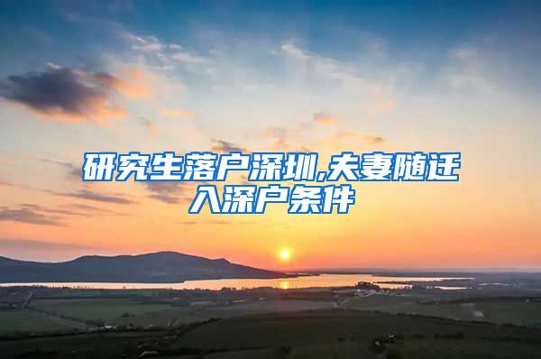 研究生落户深圳,夫妻随迁入深户条件