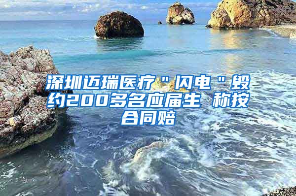 深圳迈瑞医疗＂闪电＂毁约200多名应届生 称按合同赔