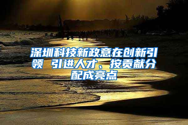 深圳科技新政意在创新引领 引进人才、按贡献分配成亮点