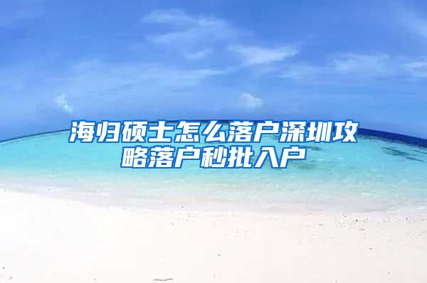 海归硕士怎么落户深圳攻略落户秒批入户