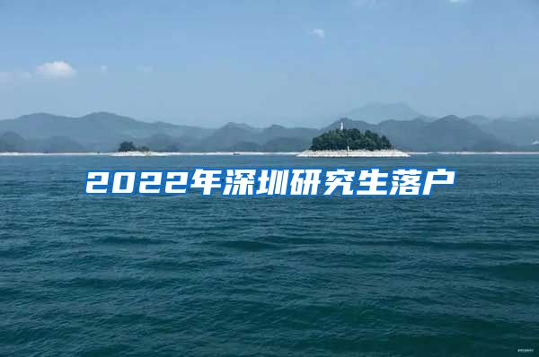 2022年深圳研究生落户