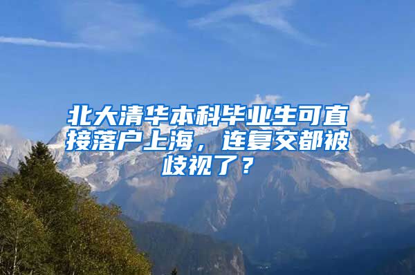 北大清华本科毕业生可直接落户上海，连复交都被歧视了？