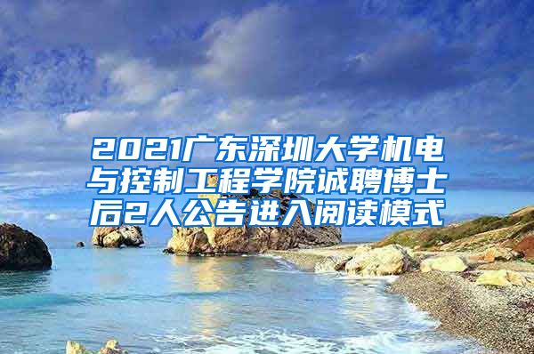 2021广东深圳大学机电与控制工程学院诚聘博士后2人公告进入阅读模式