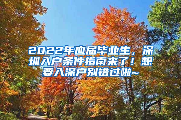 2022年应届毕业生，深圳入户条件指南来了！想要入深户别错过啦~