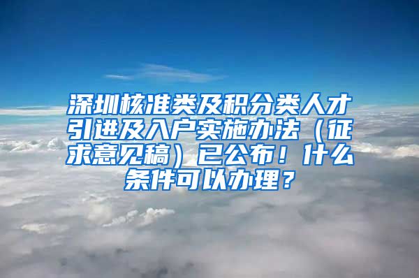 深圳核准类及积分类人才引进及入户实施办法（征求意见稿）已公布！什么条件可以办理？