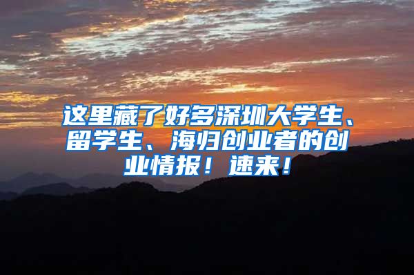 这里藏了好多深圳大学生、留学生、海归创业者的创业情报！速来！