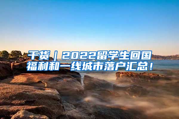 干货｜2022留学生回国福利和一线城市落户汇总！