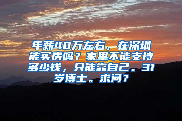 年薪40万左右，在深圳能买房吗？家里不能支持多少钱，只能靠自己。31岁博士。求问？