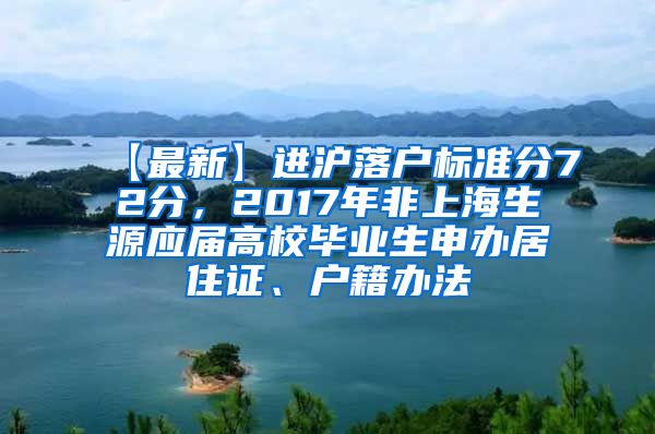 【最新】进沪落户标准分72分，2017年非上海生源应届高校毕业生申办居住证、户籍办法