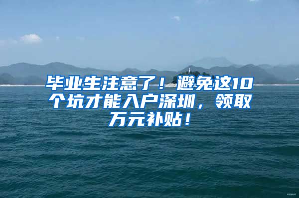 毕业生注意了！避免这10个坑才能入户深圳，领取万元补贴！