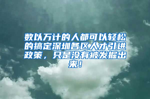 数以万计的人都可以轻松的搞定深圳各区人才引进政策，只是没有被发掘出来！