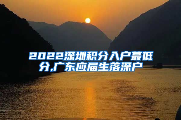 2022深圳积分入户蕞低分,广东应届生落深户