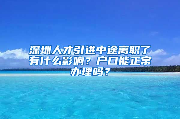 深圳人才引进中途离职了有什么影响？户口能正常办理吗？