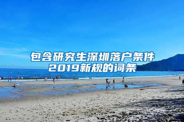 包含研究生深圳落户条件2019新规的词条